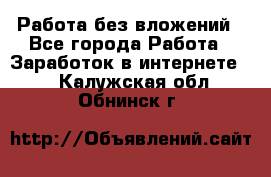 Работа без вложений - Все города Работа » Заработок в интернете   . Калужская обл.,Обнинск г.